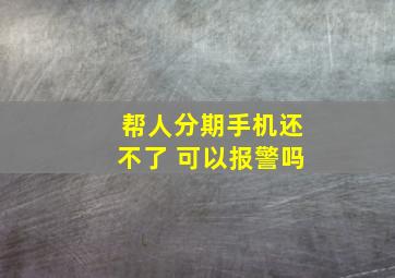 帮人分期手机还不了 可以报警吗